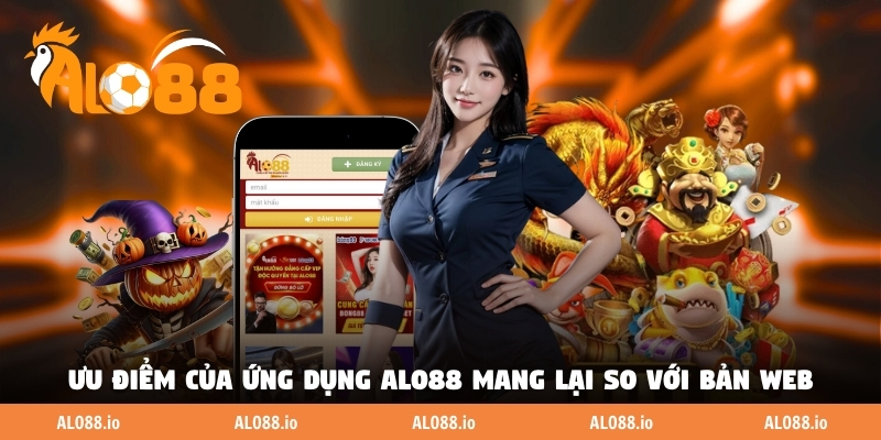 Ưu điểm của ứng dụng ALO88 mang lại so với bản web Ưu điểm của ứng dụng ALO88 mang lại so với bản web