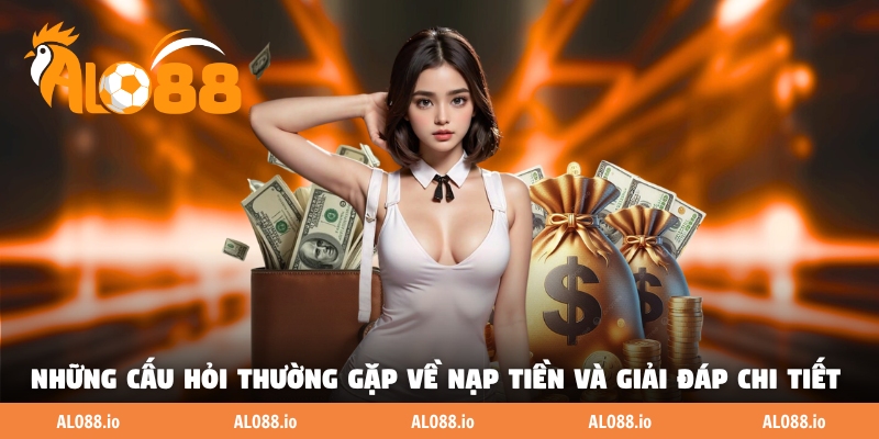 Những câu hỏi thường gặp về nạp tiền và giải đáp chi tiết Những câu hỏi thường gặp về nạp tiền và giải đáp chi tiết