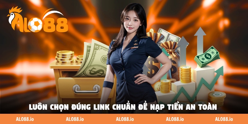 Luôn chọn đúng link chuẩn để nạp tiền an toàn Luôn chọn đúng link chuẩn để nạp tiền an toàn