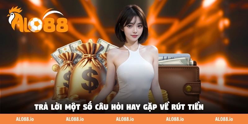 Trả lời một số câu hỏi hay gặp về rút tiền Trả lời một số câu hỏi hay gặp về rút tiền