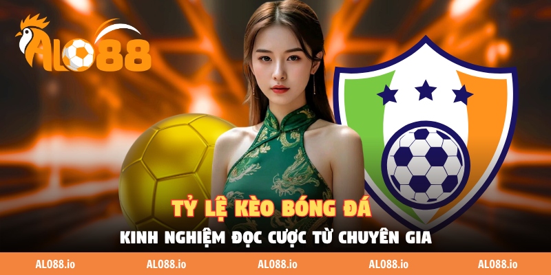Tỷ Lệ Kèo Bóng Đá - Kinh Nghiệm Đọc Cược Từ Chuyên Gia